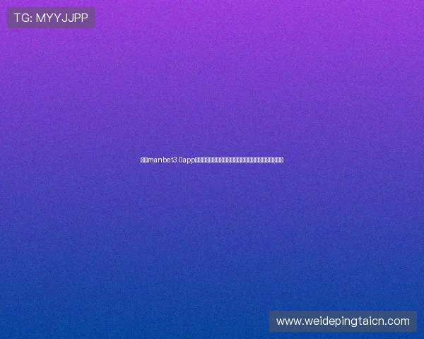 万博manbet3.0app下载:官方正版下载渠道推荐,确保安全稳定的游戏体验 万博manbet3.0app下载:官方正版下载渠道推荐,确保安全稳定的游戏体验